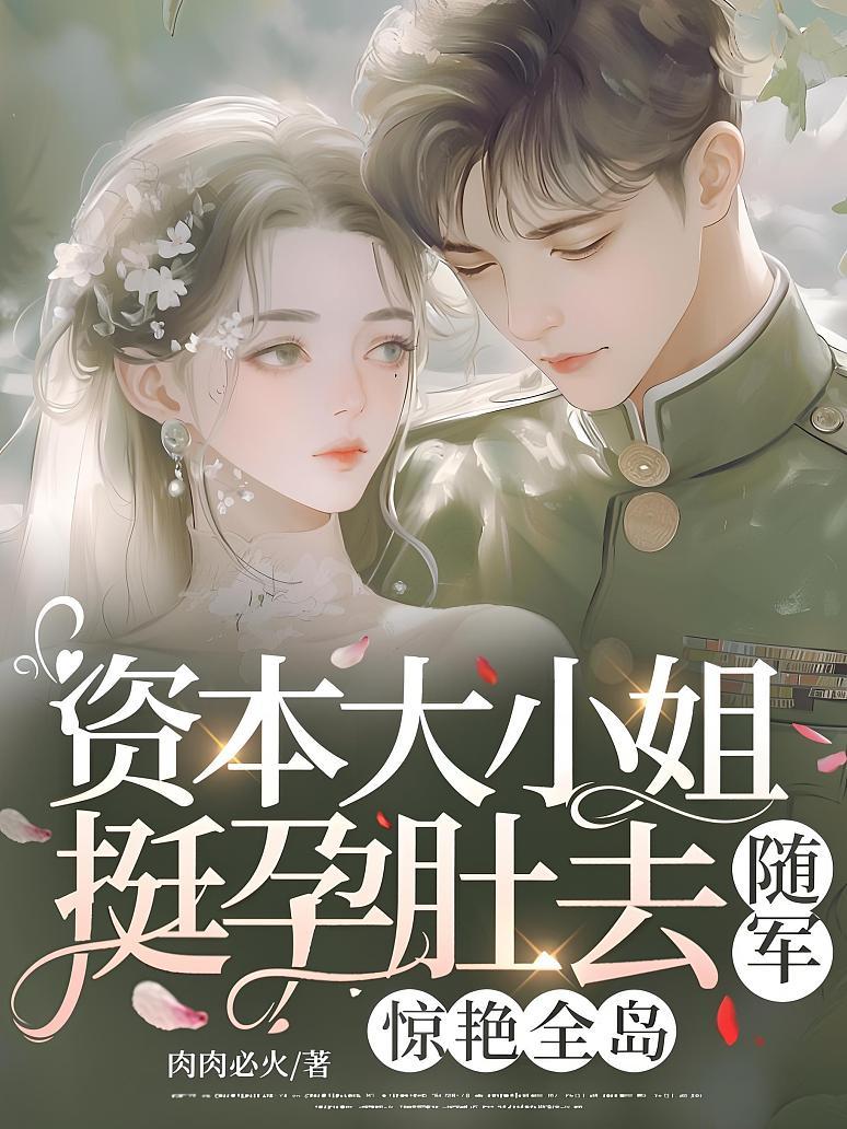 资本大小姐挺孕肚去随军，惊艳全岛