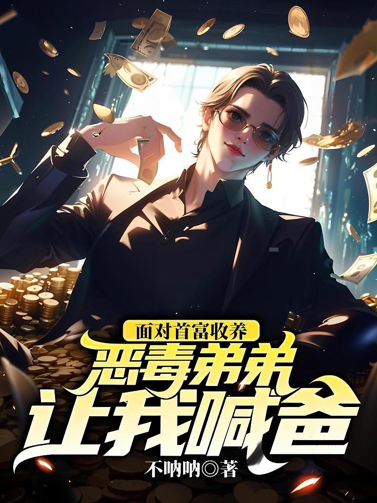 面对首富收养，恶毒弟弟让我喊爸