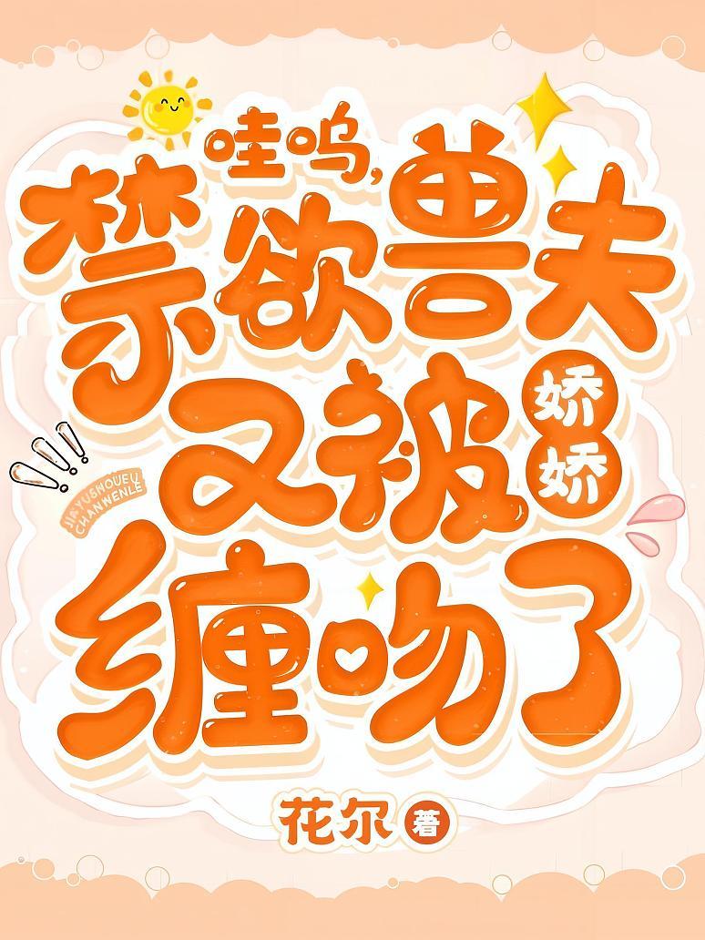哇呜，禁欲兽夫又被娇娇缠吻了