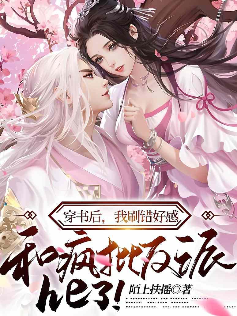 穿书后，我刷错好感，和疯批反派he了！