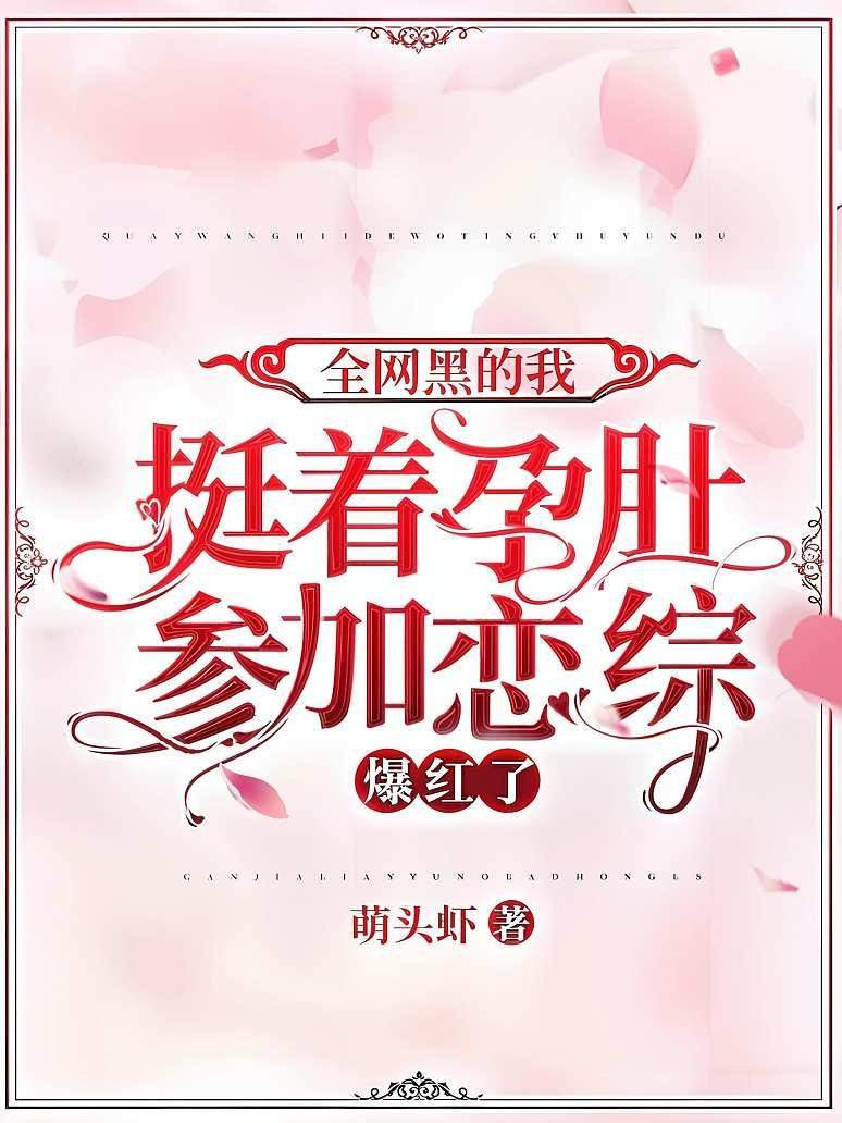 全网黑的我挺着孕肚参加恋综，爆红了