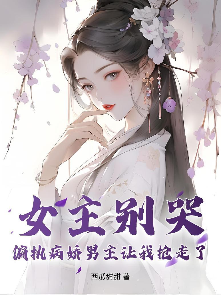 女主别哭，偏执病娇男主让我抢走了