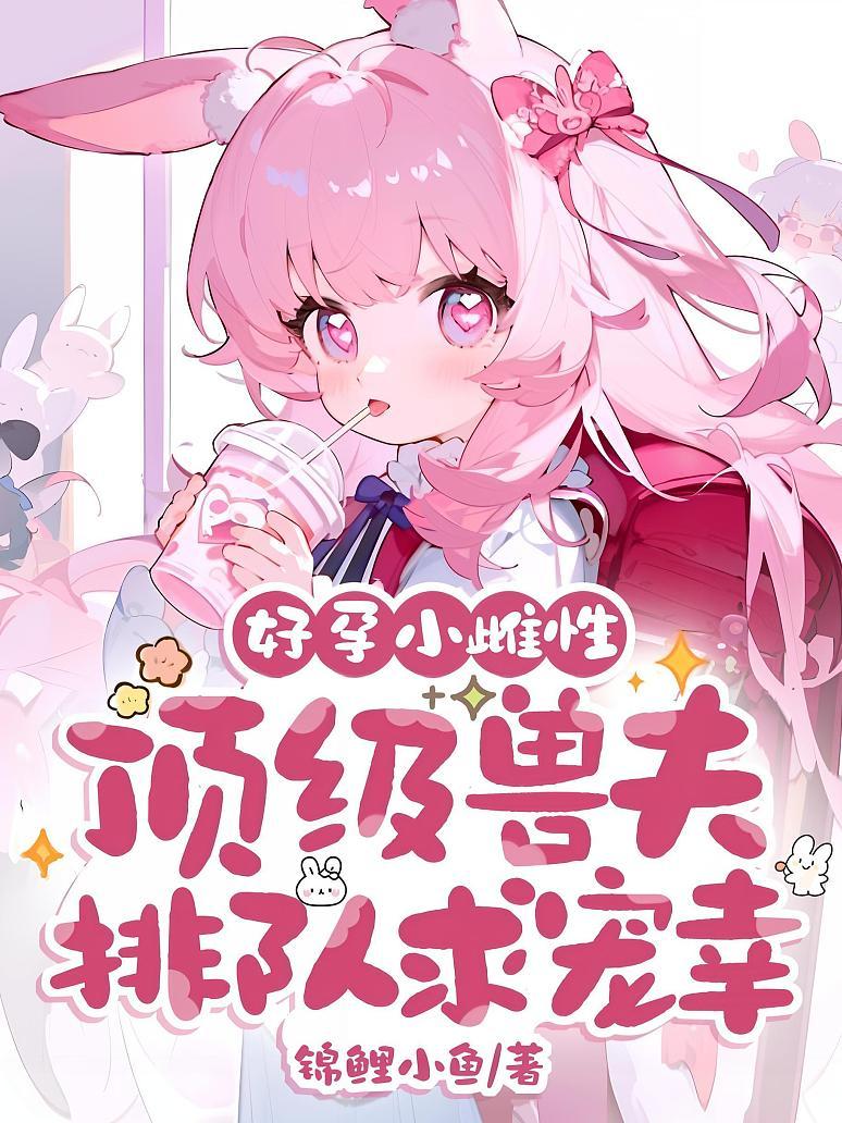 好孕小雌性，顶级兽夫排队求宠幸！