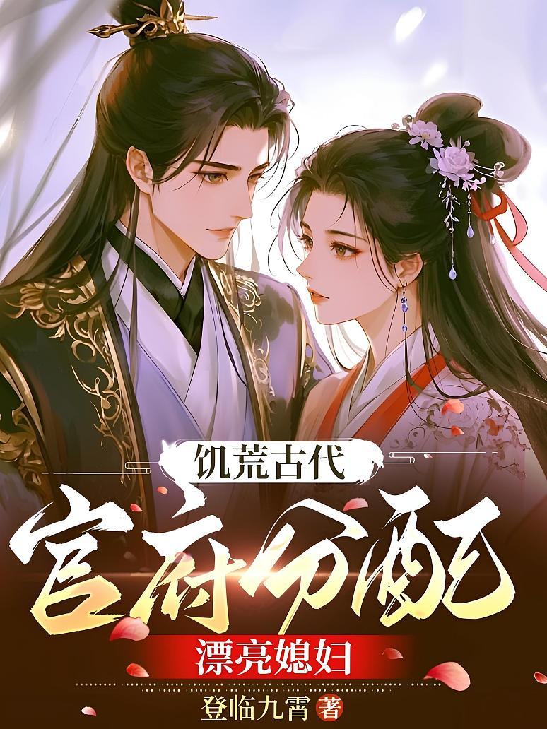 饥荒古代，官府分配漂亮媳妇