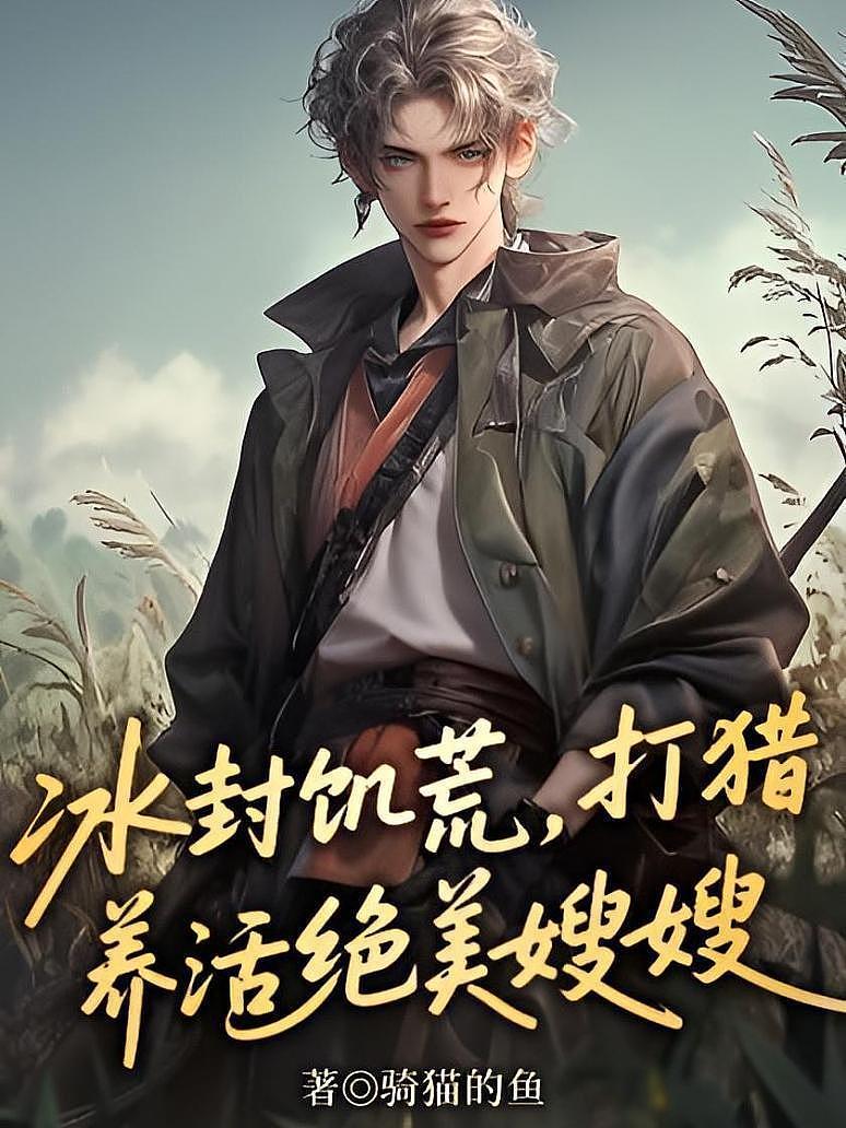 冰封饥荒，打猎养活绝美嫂嫂