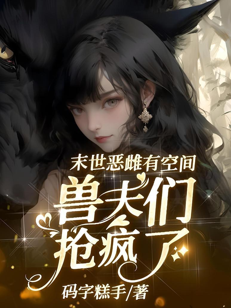 末世恶雌有空间，兽夫们抢疯了