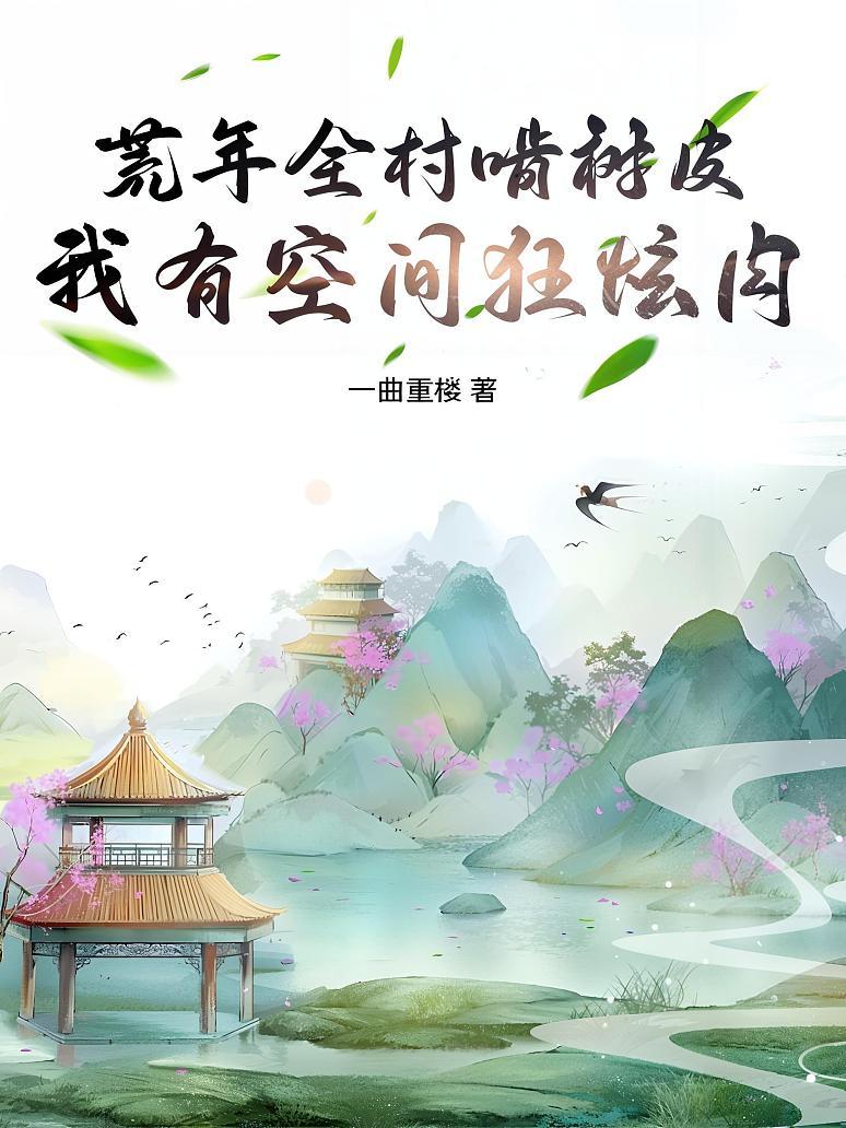 荒年全村啃树皮，我有空间狂炫肉