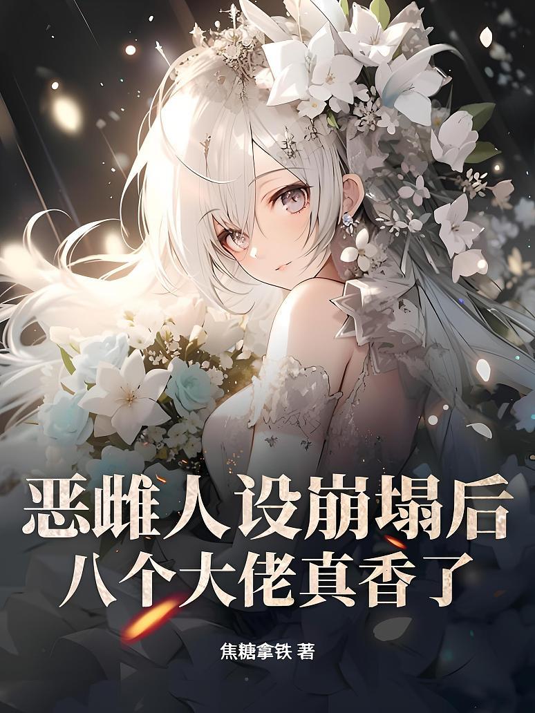 恶雌人设崩塌后，八个大佬真香了