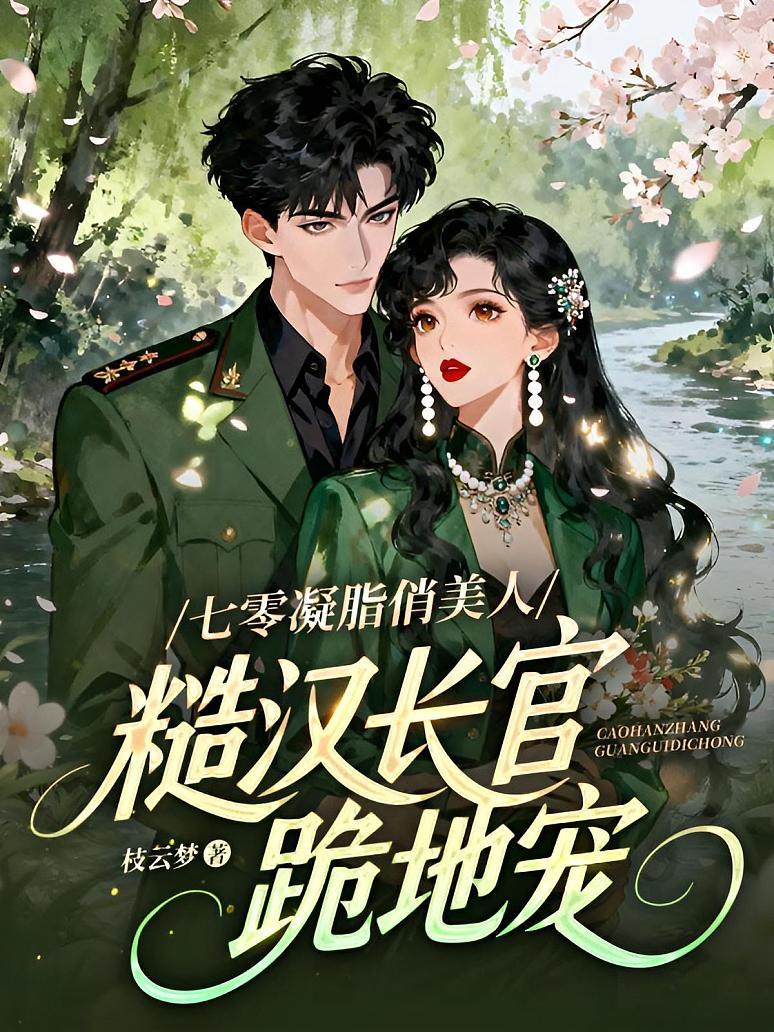 七零凝脂俏美人，糙汉长官跪地宠