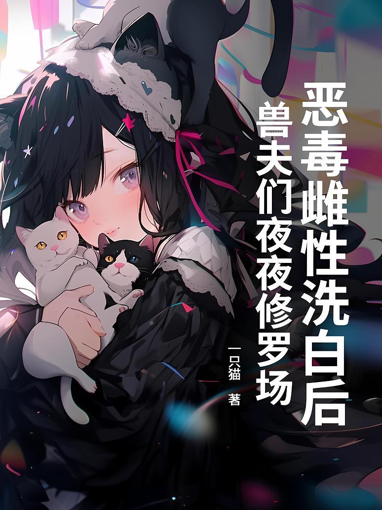 恶毒雌性洗白后，兽夫们夜夜修罗场！