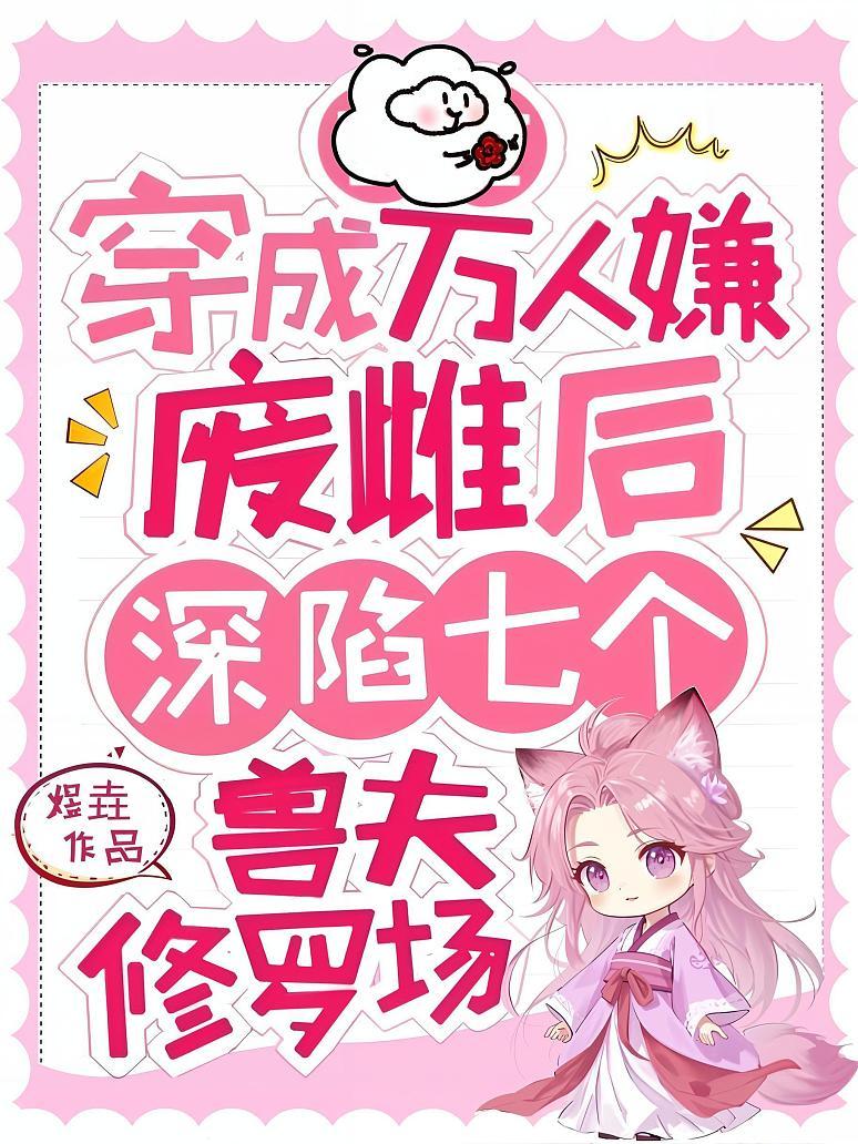 穿成万人嫌废雌后，深陷七个兽夫修罗场