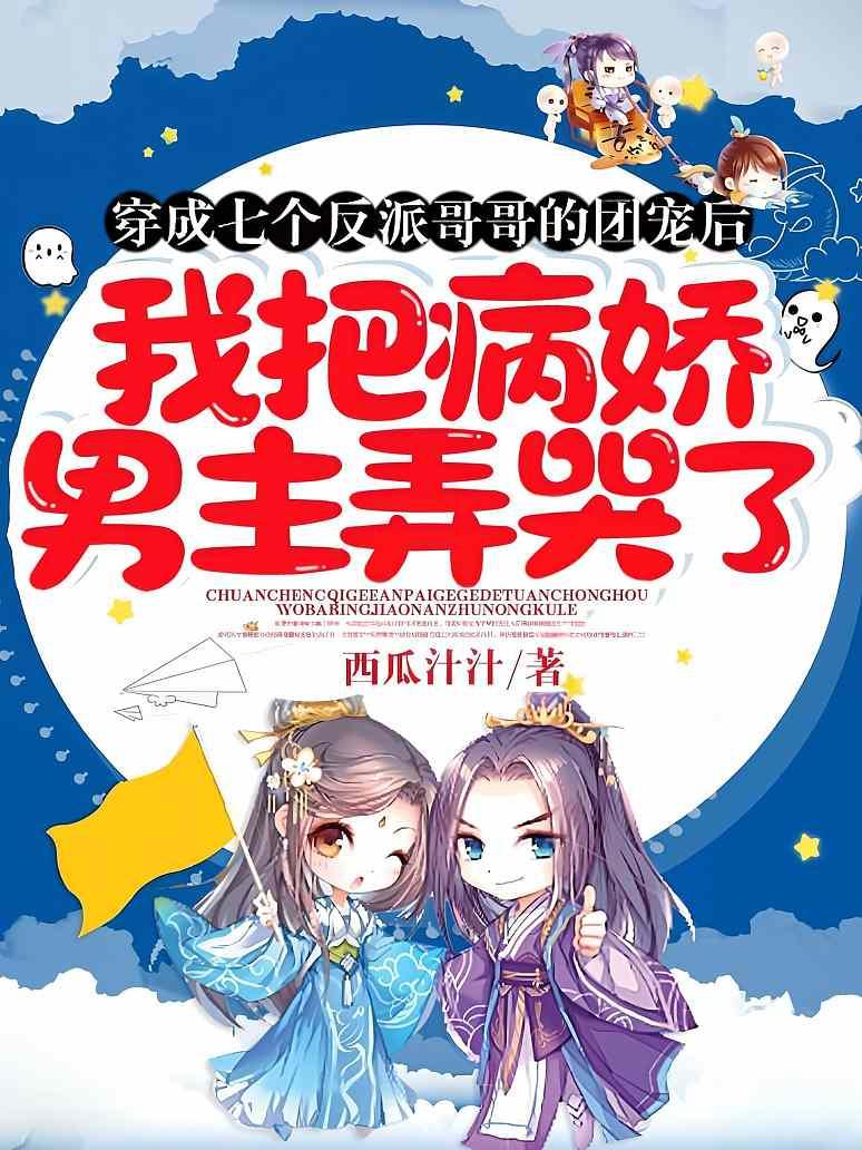 穿成七个反派哥哥的团宠后，我把病娇男主弄哭了
