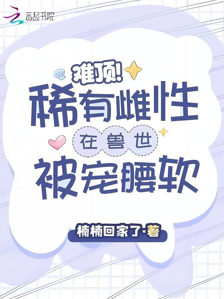 难顶！稀有雌性在兽世被宠腰软