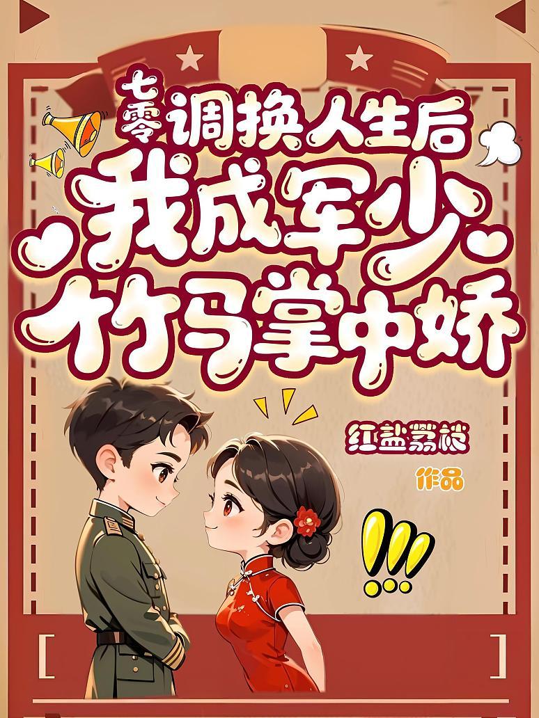 七零，调换人生后我成军少竹马掌中娇