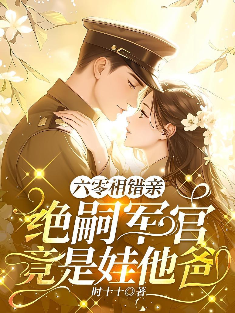六零相错亲：绝嗣军官竟是娃他爸