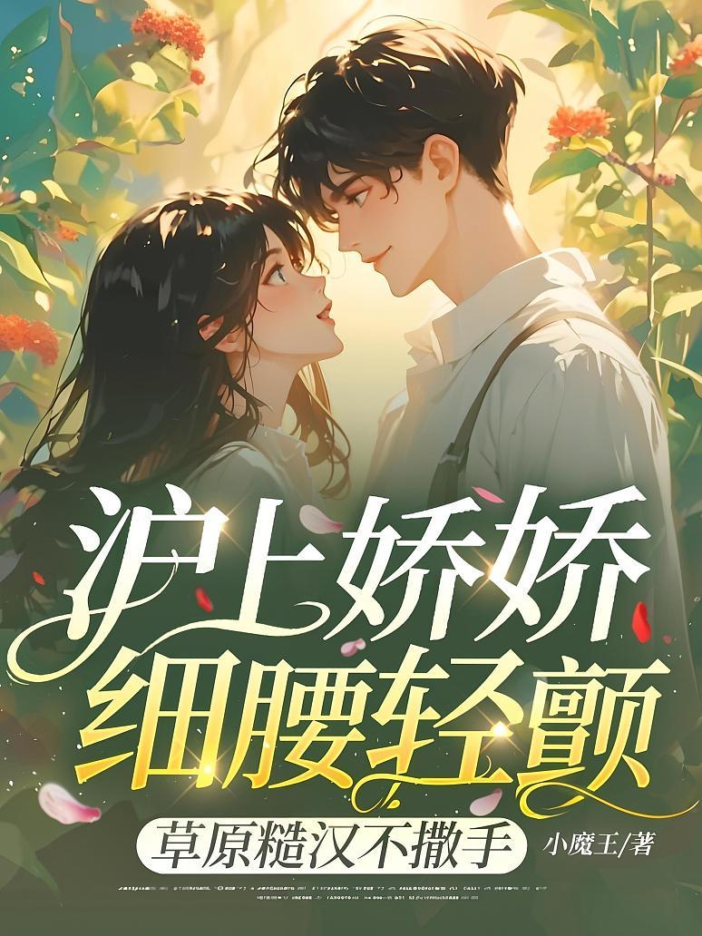 沪上娇娇细腰轻颤，草原糙汉不撒手