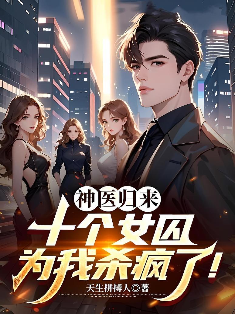 神医归来：十个女囚为我杀疯了！