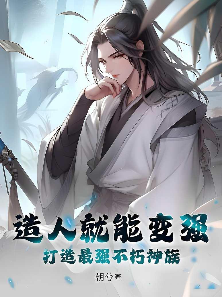造人就能变强，打造最强不朽神族
