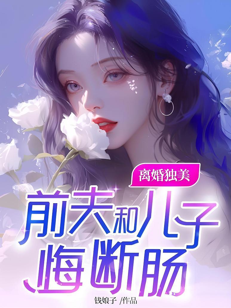 离婚独美，前夫和儿子悔断肠