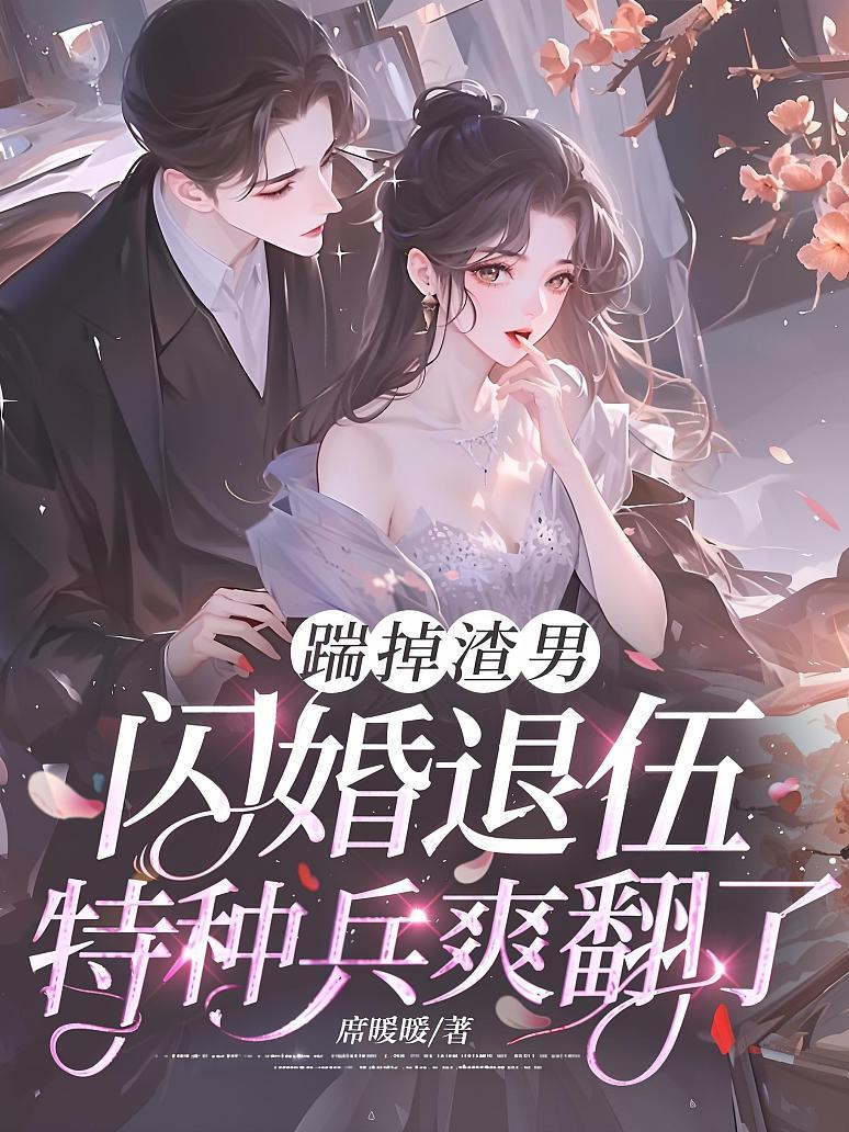 踹掉渣男，闪婚退伍特种兵爽翻了