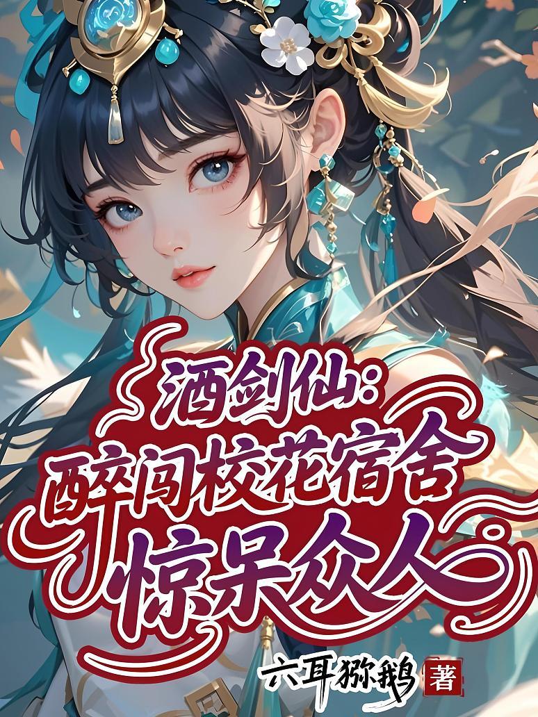 酒剑仙：醉闯校花宿舍，惊呆众人