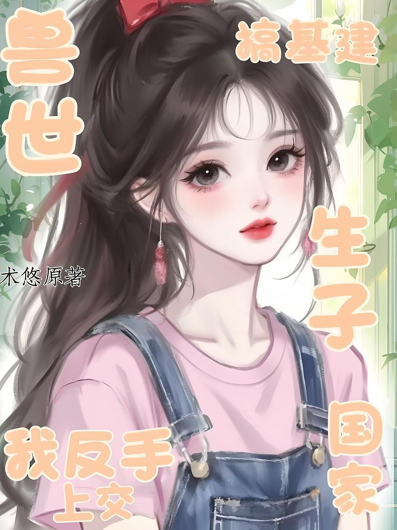 兽世生子？我反手上交国家搞基建