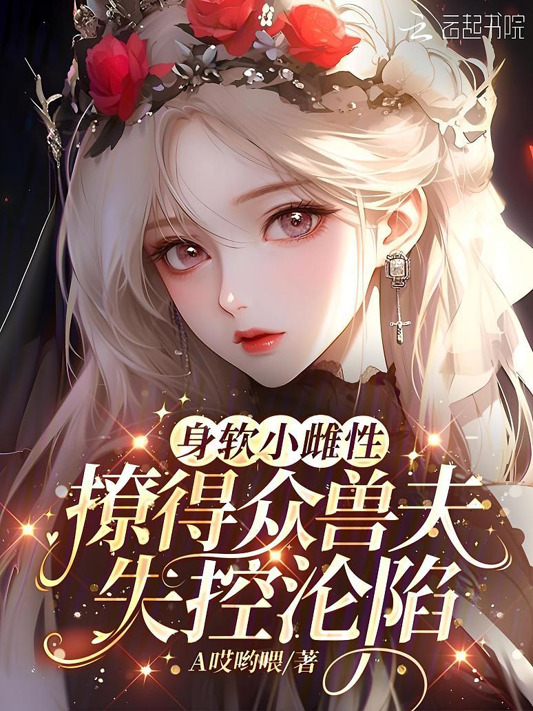 身软小雌性，撩得众兽夫失控沦陷