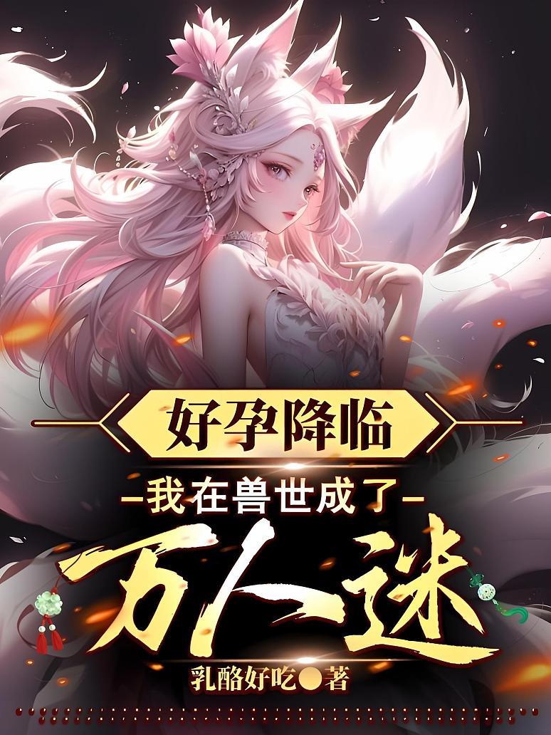 好孕降临：我在兽世成了万人迷