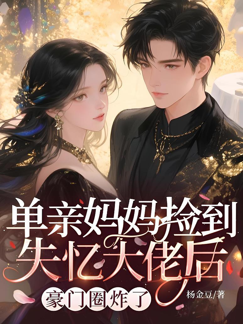 单亲妈妈捡到失忆大佬后，豪门圈炸了