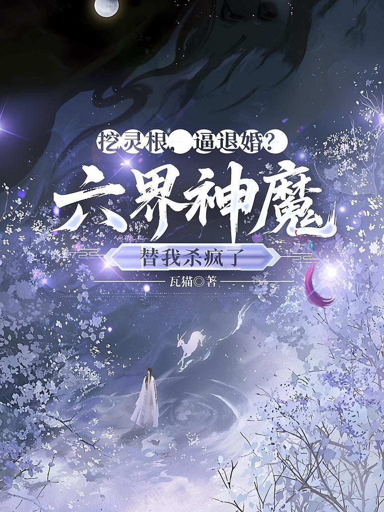 挖灵根，逼退婚？六界神魔替我杀疯了