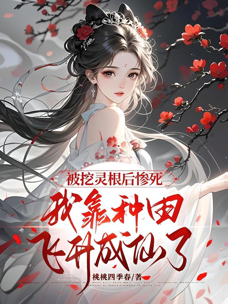 被挖灵根后惨死，我靠种田飞升成仙了