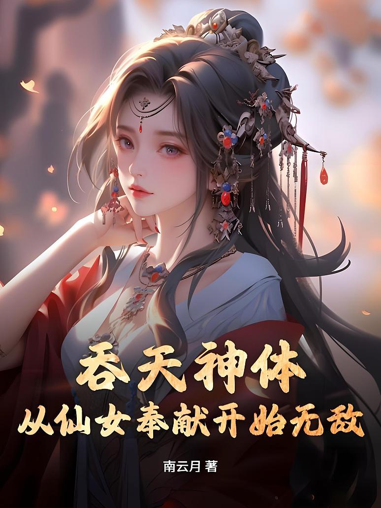 吞天神体：从仙女奉献开始无敌