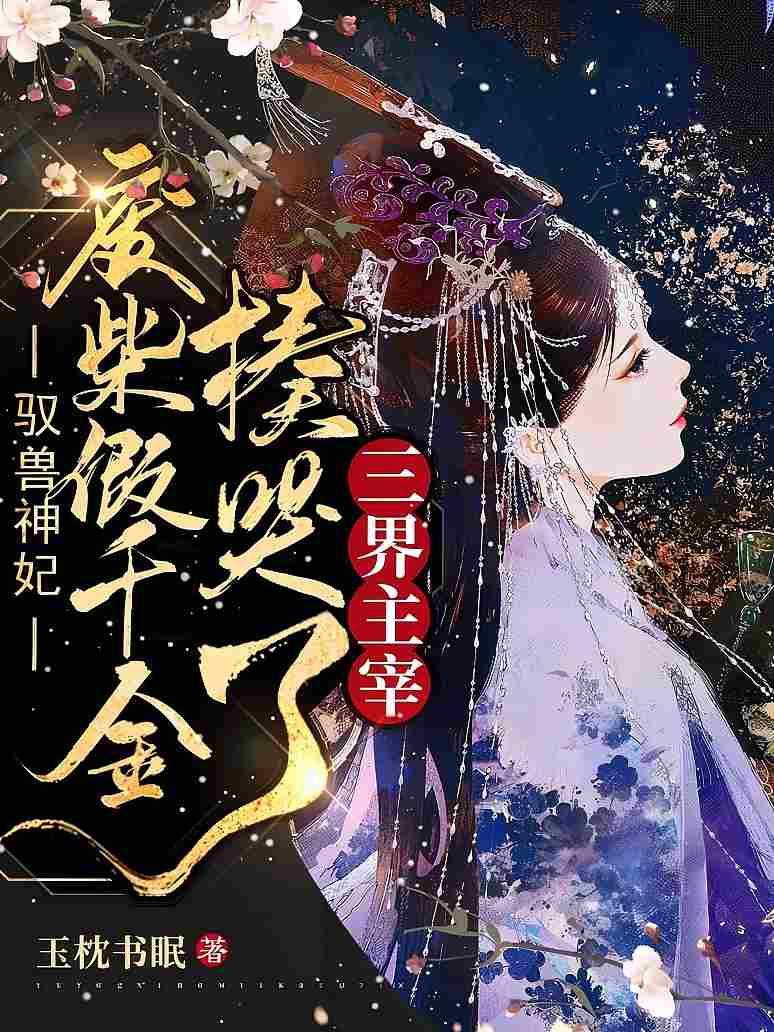 驭兽神妃：废柴假千金揍哭了三界主宰