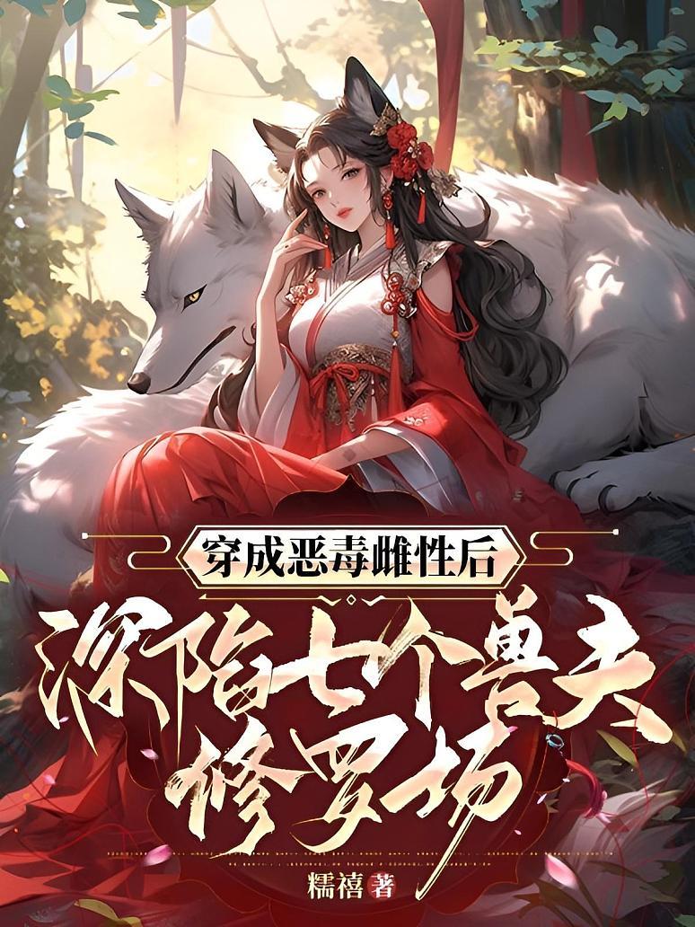 穿成恶毒雌性后，深陷七个兽夫修罗场