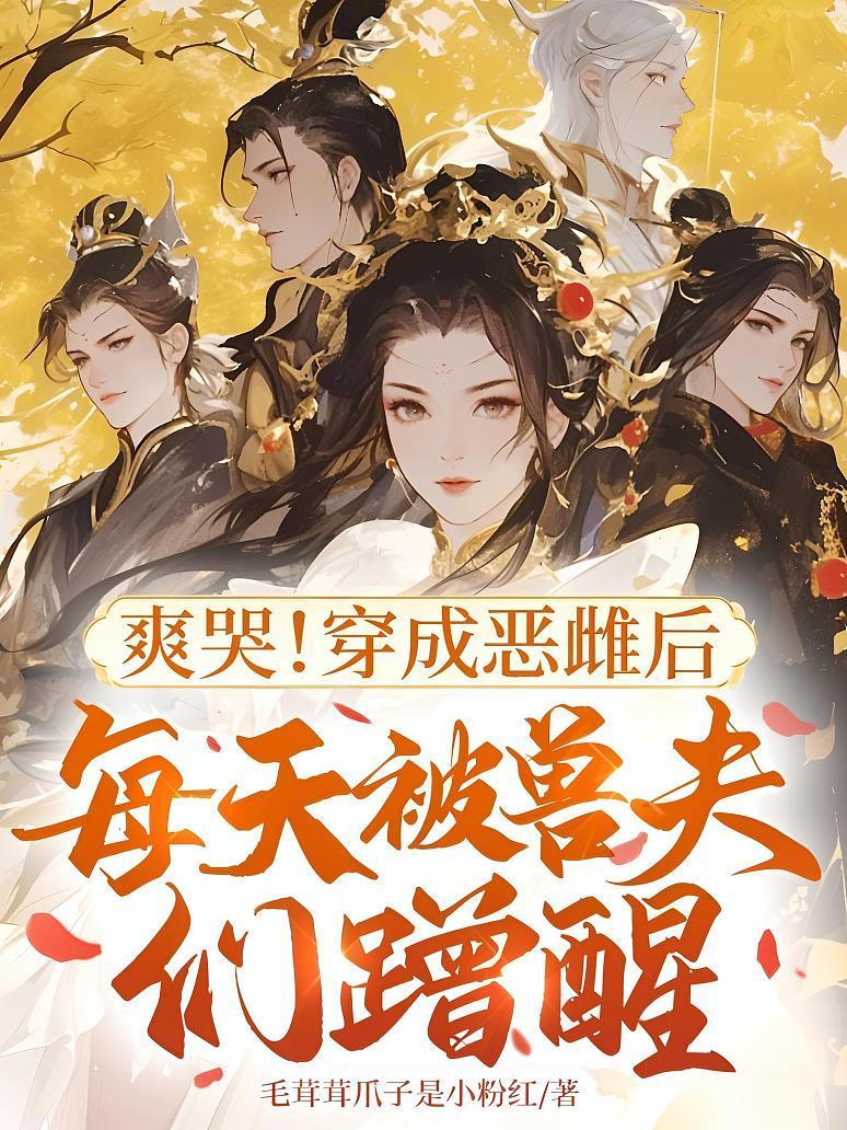 爽哭！穿成恶雌后每天被兽夫们蹭醒