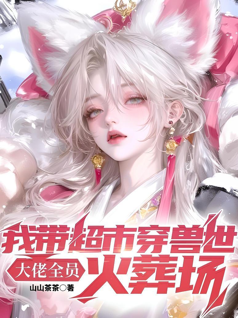 我带超市穿兽世，大佬全员火葬场