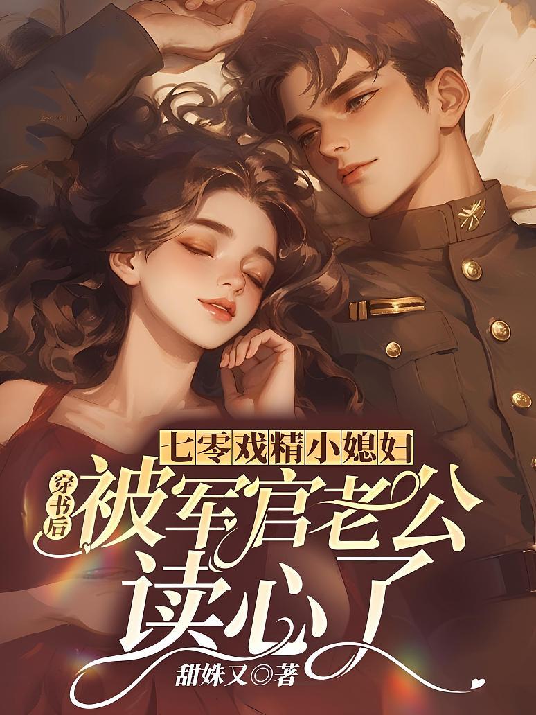 七零戏精小媳妇，穿书后被军官老公读心了