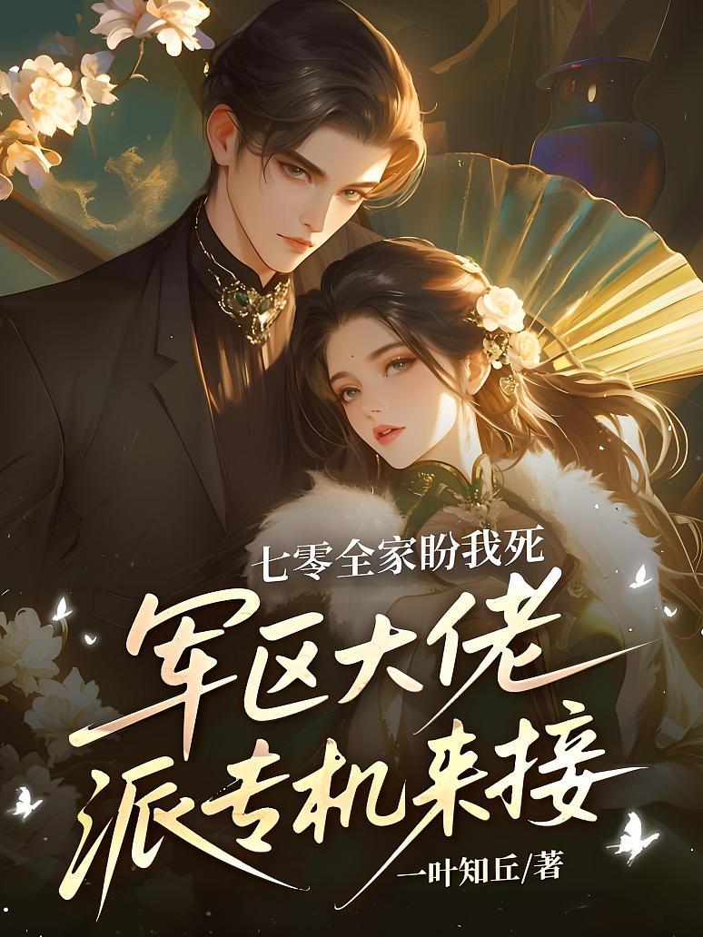七零全家盼我死，军区大佬派专机来接