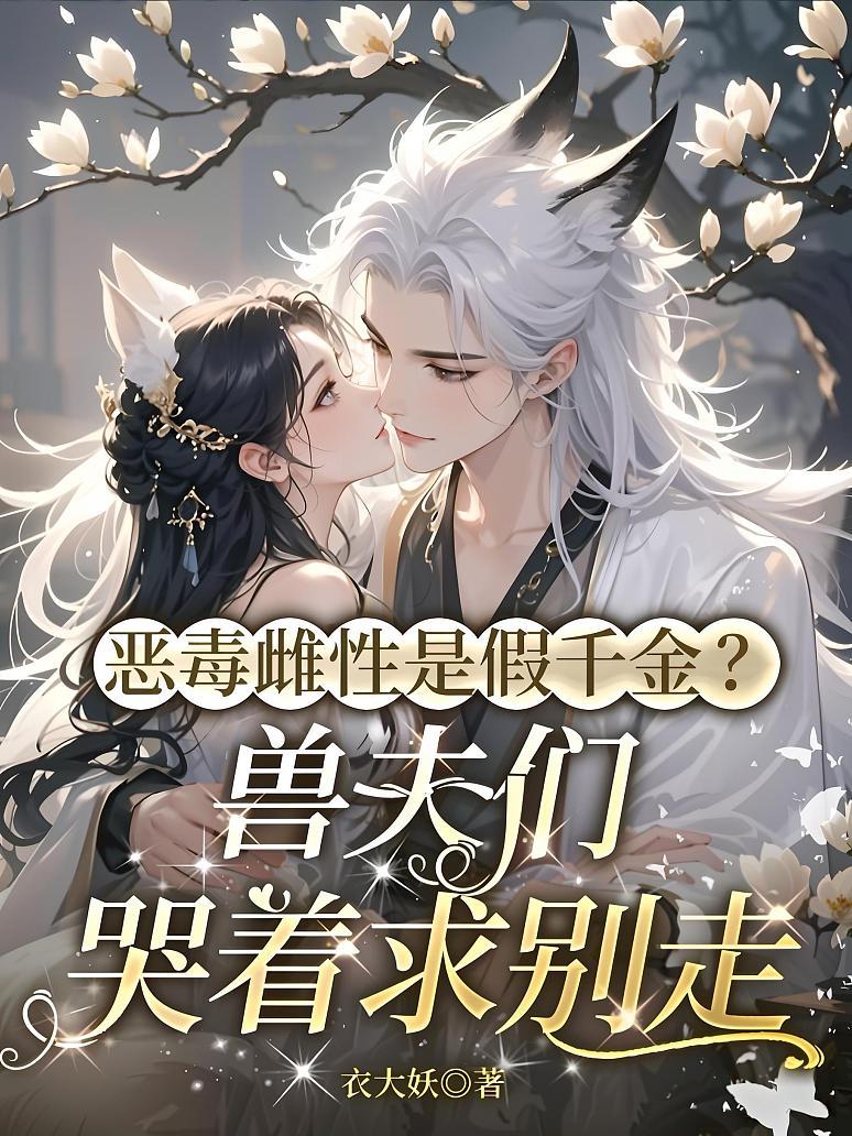 恶毒雌性是假千金？兽夫们哭着求别走