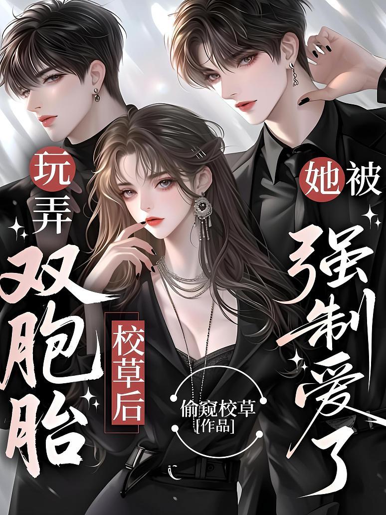 玩弄双胞胎校草后，她被强制爱了