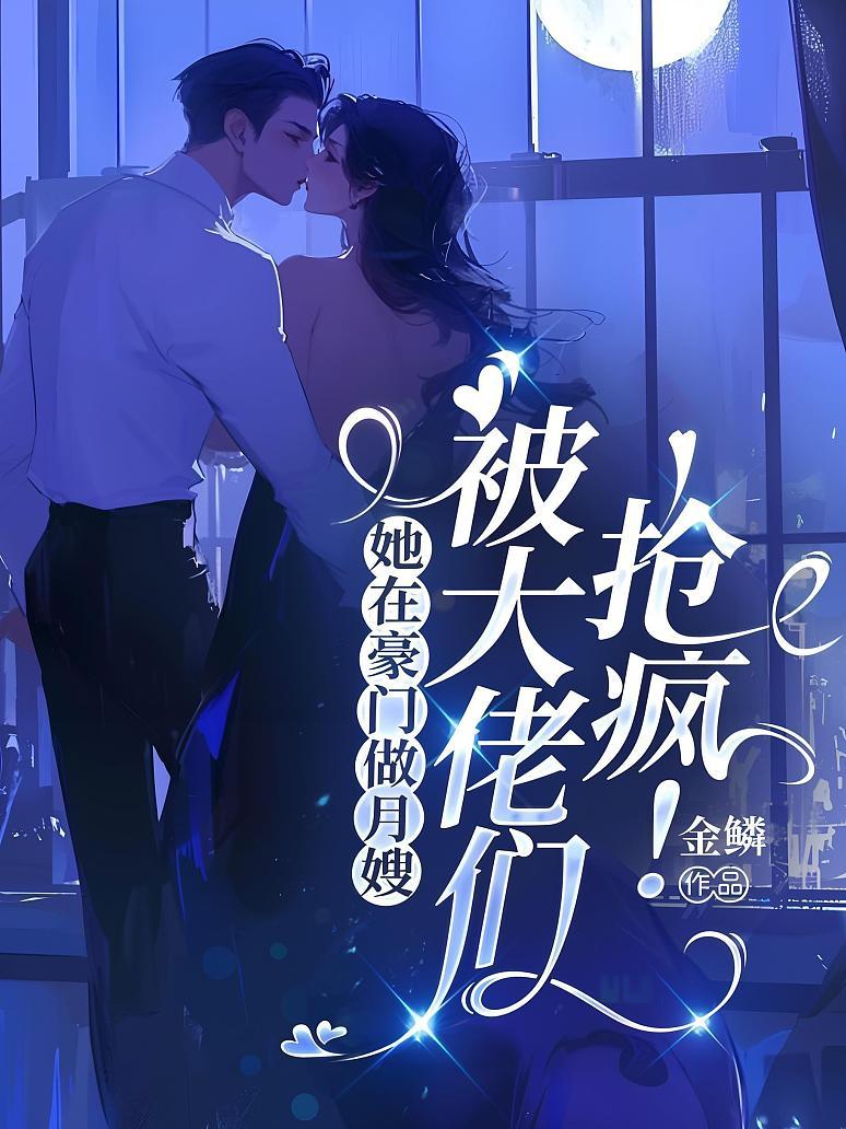 她在豪门做月嫂，被大佬们抢疯！