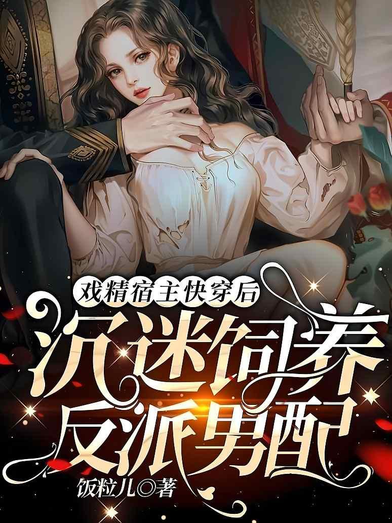戏精宿主快穿后：沉迷饲养反派男配