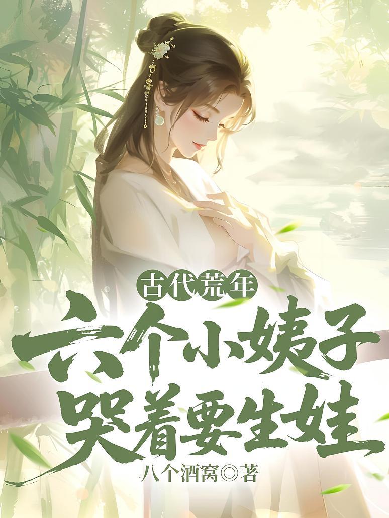 古代荒年：六个小姨子哭着要生娃
