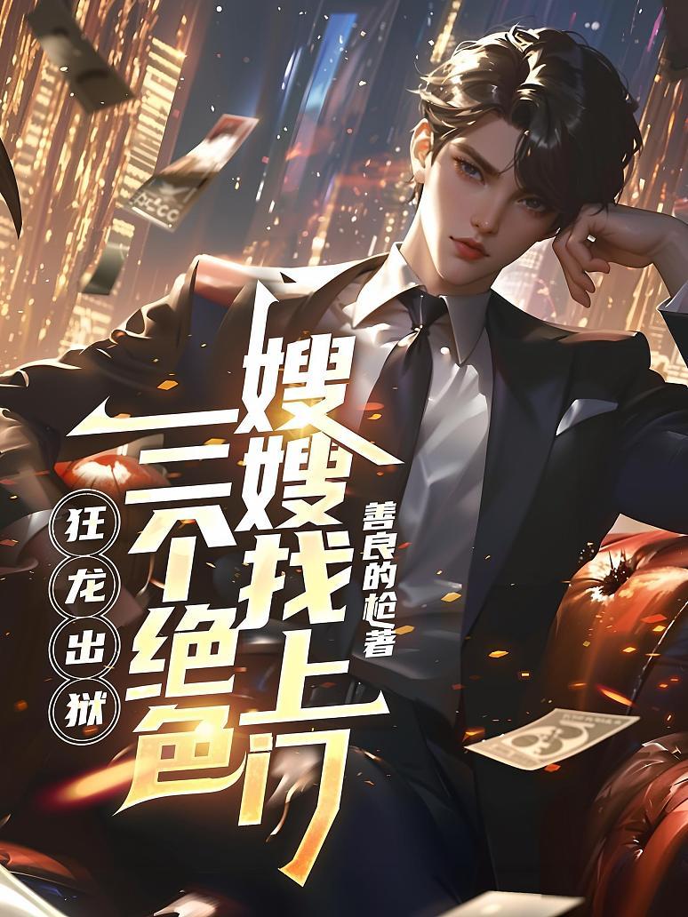 狂龙出狱，三个绝色嫂嫂找上门