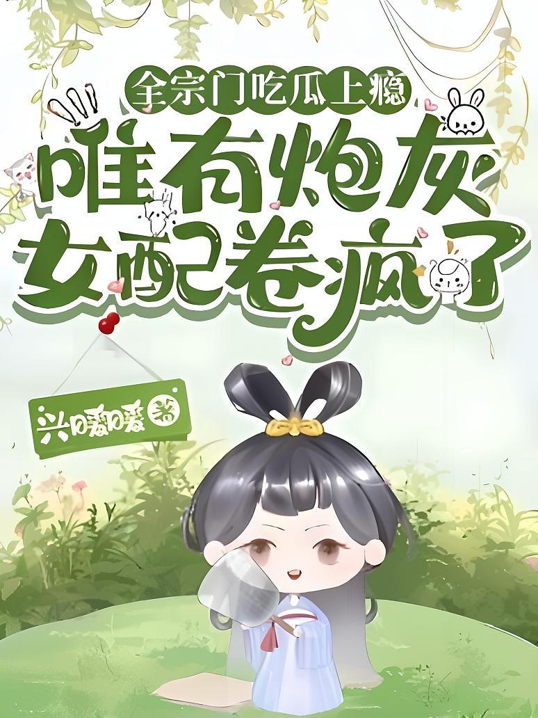 全宗门吃瓜上瘾，唯有炮灰女配卷疯了