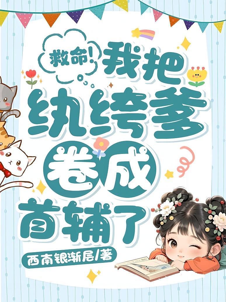 救命！我把纨绔爹卷成首辅了！