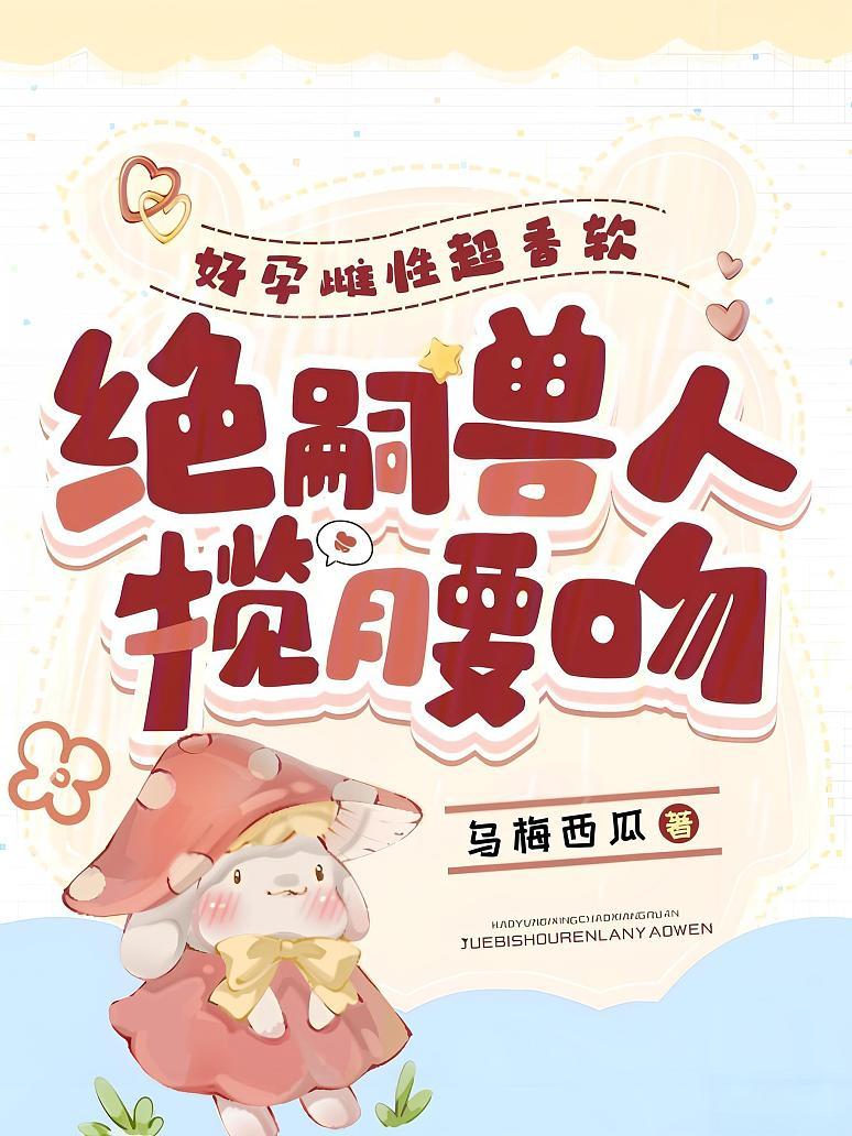 好孕雌性超香软，绝嗣兽人揽腰吻