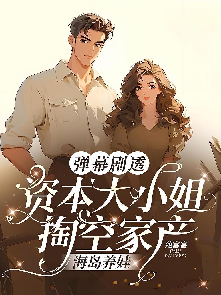 弹幕剧透，资本大小姐掏空家产海岛养娃
