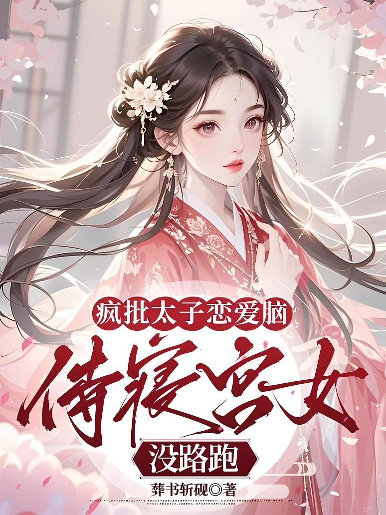 疯批太子恋爱脑，侍寝宫女没路跑
