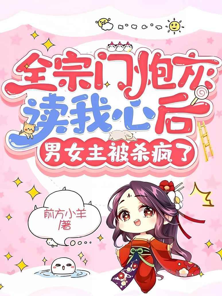 全宗门炮灰读我心后，男女主被杀疯了
